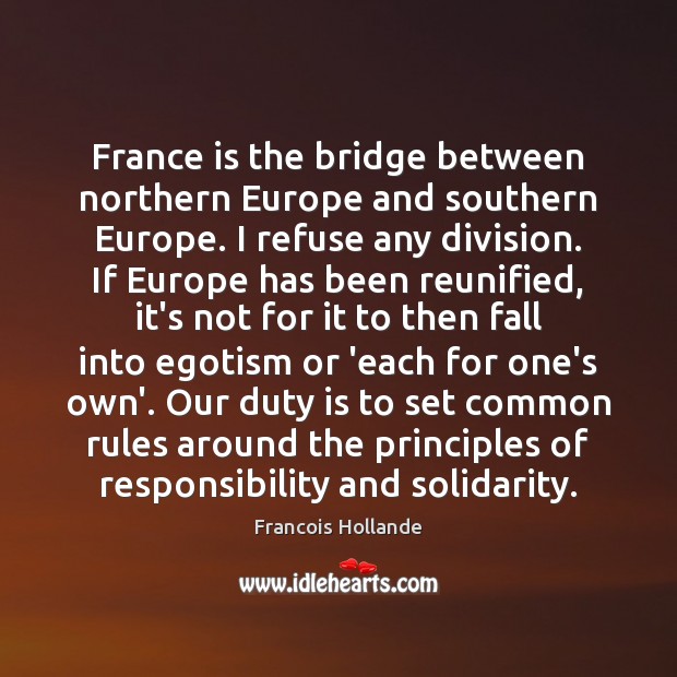 France is the bridge between northern Europe and southern Europe. I refuse Francois Hollande Picture Quote