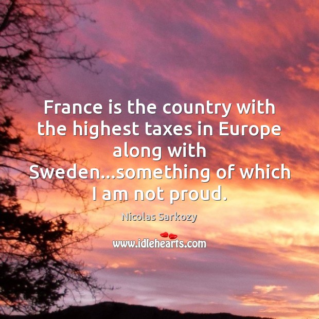 France is the country with the highest taxes in Europe along with Nicolas Sarkozy Picture Quote