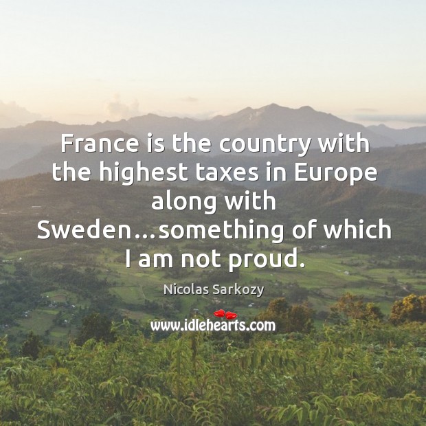 France is the country with the highest taxes in europe along with sweden…something of which I am not proud. Image