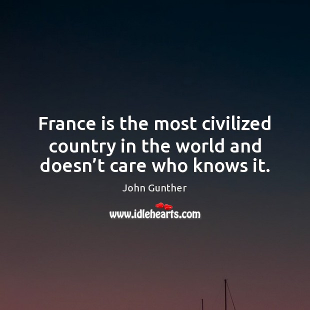 France is the most civilized country in the world and doesn’t care who knows it. John Gunther Picture Quote