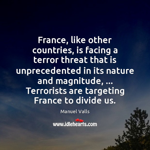 France, like other countries, is facing a terror threat that is unprecedented Manuel Valls Picture Quote
