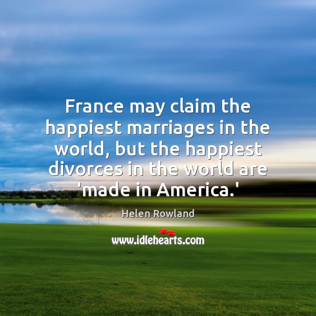 France may claim the happiest marriages in the world, but the happiest Helen Rowland Picture Quote