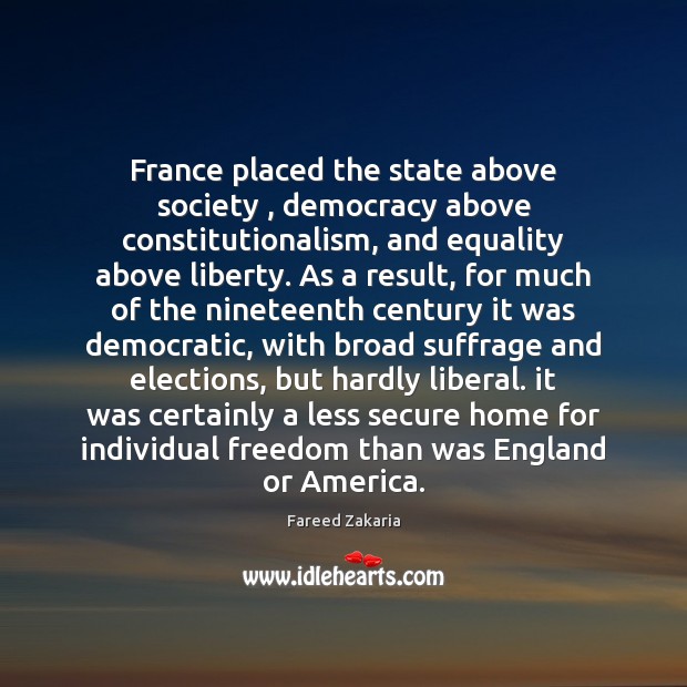 France placed the state above society , democracy above constitutionalism, and equality above Fareed Zakaria Picture Quote