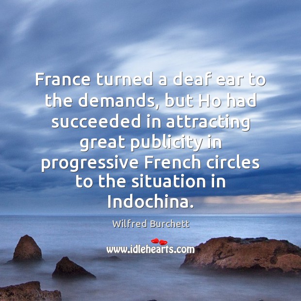France turned a deaf ear to the demands, but Ho had succeeded Wilfred Burchett Picture Quote