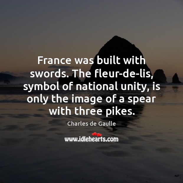 France was built with swords. The fleur-de-lis, symbol of national unity, is Charles de Gaulle Picture Quote