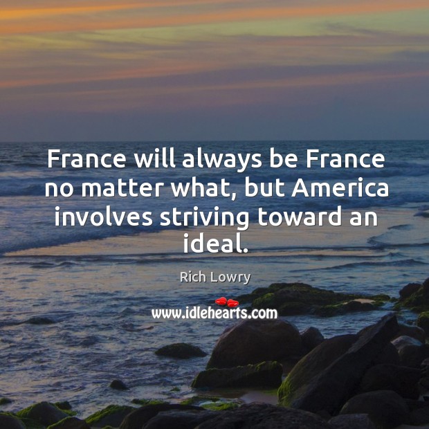 France will always be France no matter what, but America involves striving Rich Lowry Picture Quote