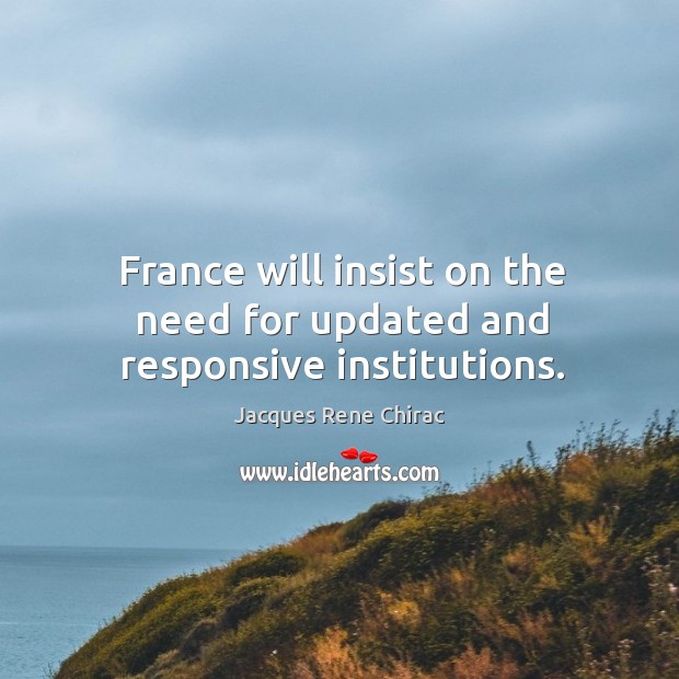 France will insist on the need for updated and responsive institutions. Jacques Rene Chirac Picture Quote