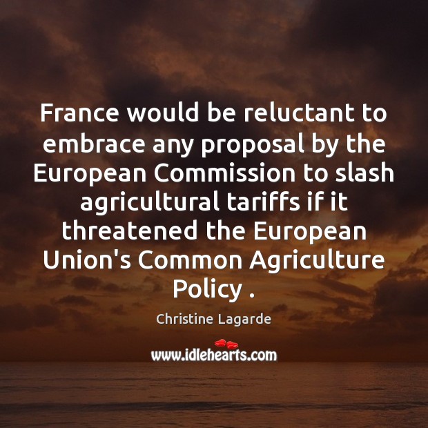 France would be reluctant to embrace any proposal by the European Commission Christine Lagarde Picture Quote