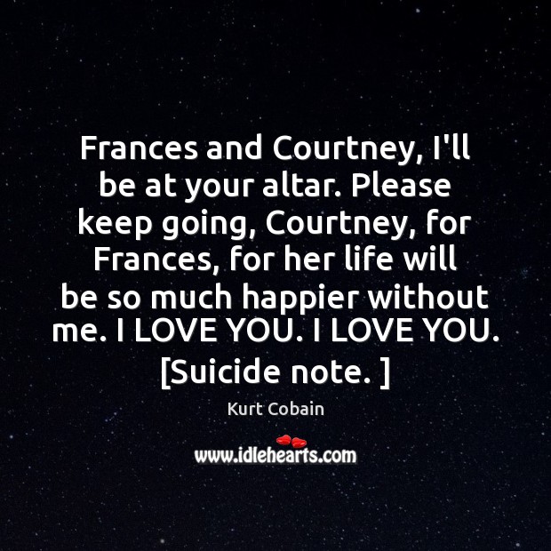 Frances and Courtney, I’ll be at your altar. Please keep going, Courtney, Kurt Cobain Picture Quote