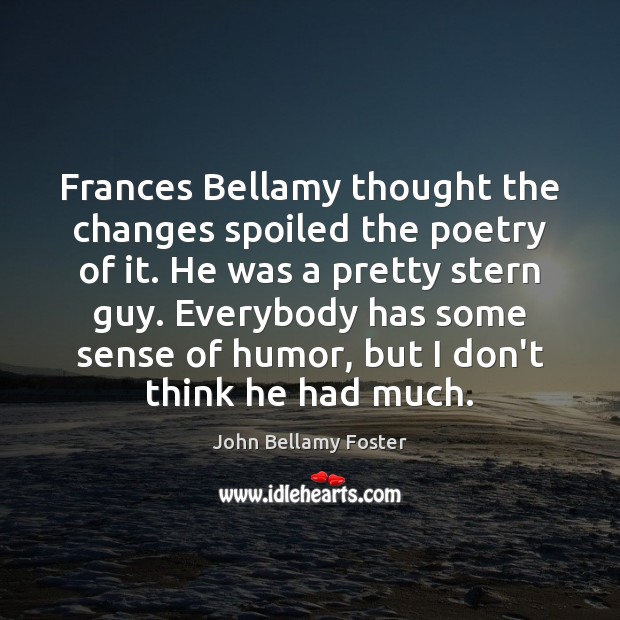 Frances Bellamy thought the changes spoiled the poetry of it. He was John Bellamy Foster Picture Quote