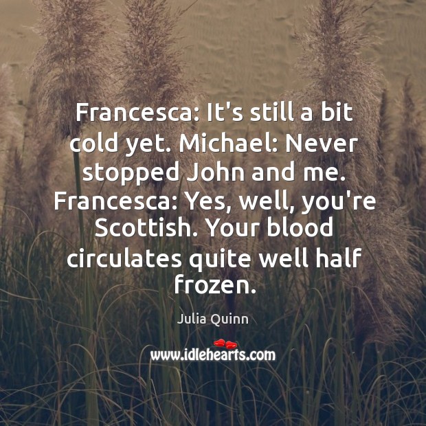 Francesca: It’s still a bit cold yet. Michael: Never stopped John and Julia Quinn Picture Quote