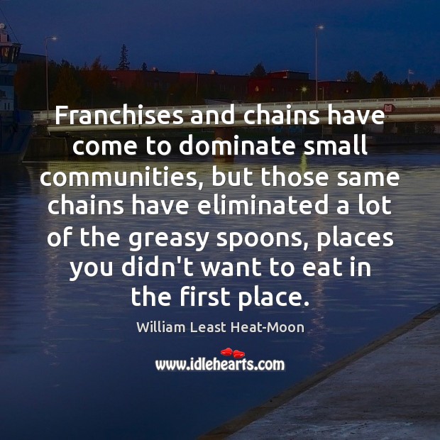 Franchises and chains have come to dominate small communities, but those same William Least Heat-Moon Picture Quote