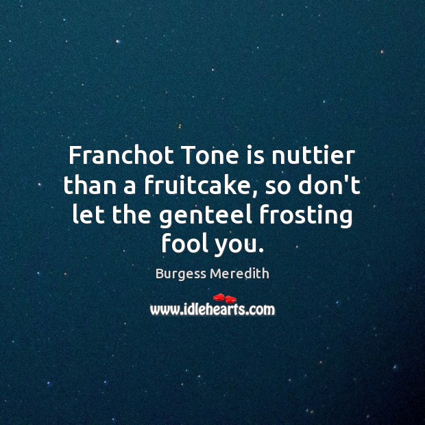 Franchot Tone is nuttier than a fruitcake, so don’t let the genteel frosting fool you. Image