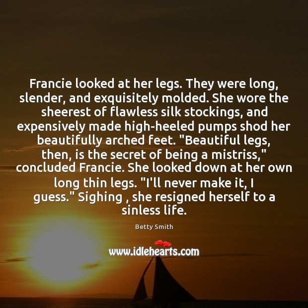 Francie looked at her legs. They were long, slender, and exquisitely molded. Betty Smith Picture Quote