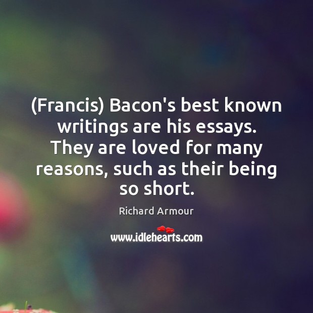 (Francis) Bacon’s best known writings are his essays. They are loved for Image