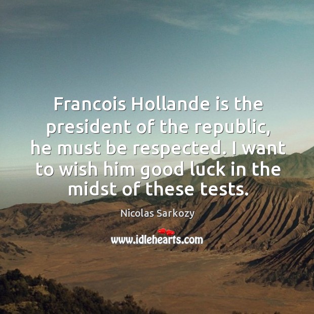Francois hollande is the president of the republic, he must be respected. Nicolas Sarkozy Picture Quote