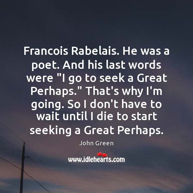 Francois Rabelais. He was a poet. And his last words were “I John Green Picture Quote
