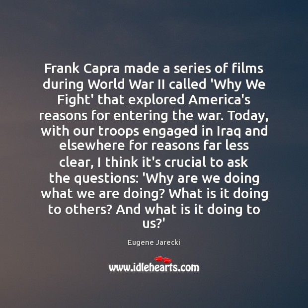 Frank Capra made a series of films during World War II called Eugene Jarecki Picture Quote