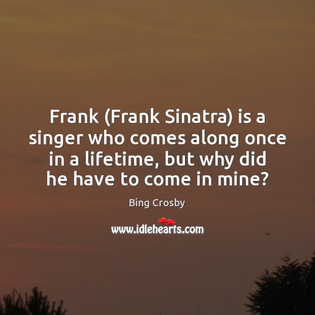 Frank (Frank Sinatra) is a singer who comes along once in a Bing Crosby Picture Quote