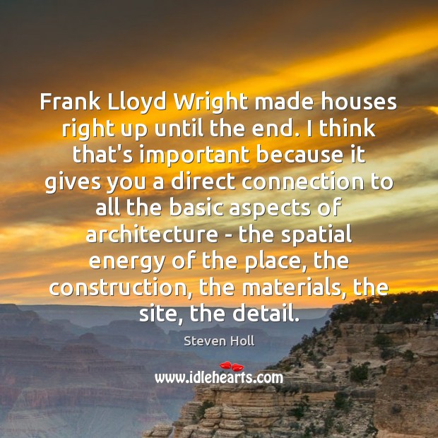 Frank Lloyd Wright made houses right up until the end. I think Steven Holl Picture Quote