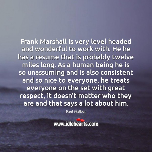 Frank Marshall is very level headed and wonderful to work with. He Paul Walker Picture Quote