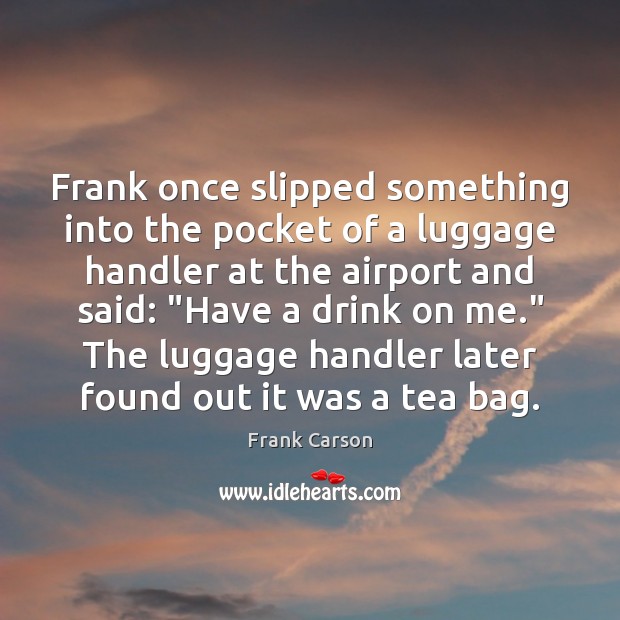 Frank once slipped something into the pocket of a luggage handler at Frank Carson Picture Quote