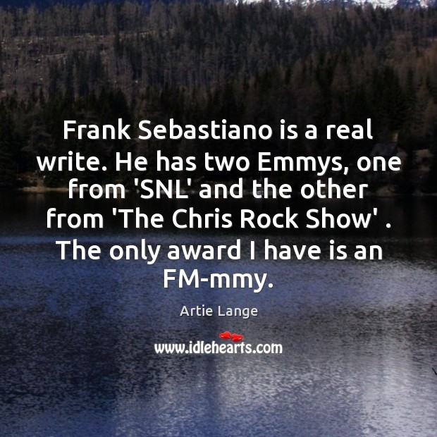 Frank Sebastiano is a real write. He has two Emmys, one from Artie Lange Picture Quote