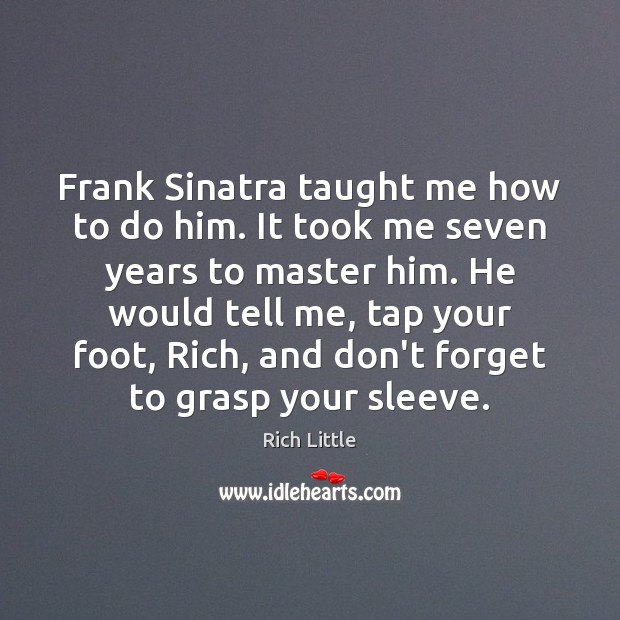 Frank Sinatra taught me how to do him. It took me seven Rich Little Picture Quote