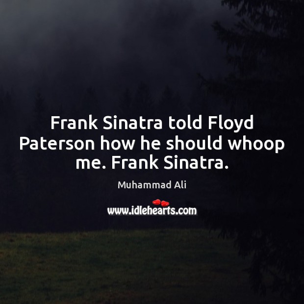 Frank Sinatra told Floyd Paterson how he should whoop me. Frank Sinatra. Muhammad Ali Picture Quote