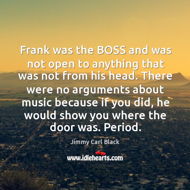 Frank was the boss and was not open to anything that was not from his head. Jimmy Carl Black Picture Quote