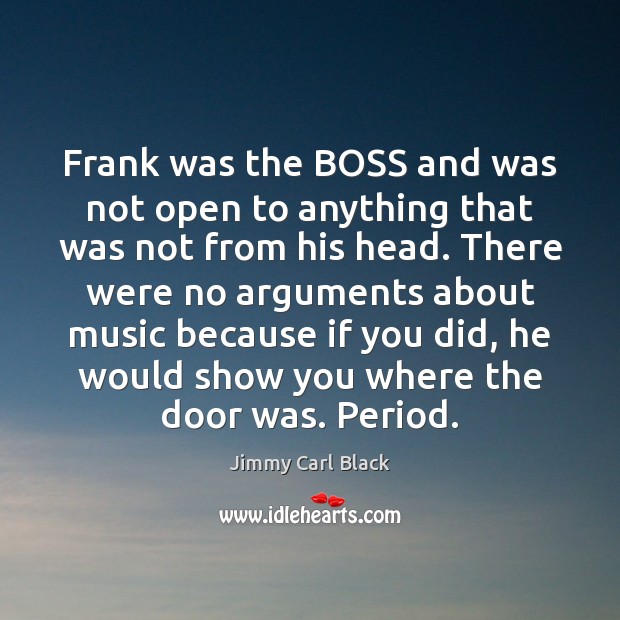 Frank was the BOSS and was not open to anything that was Jimmy Carl Black Picture Quote