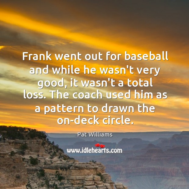 Frank went out for baseball and while he wasn’t very good, it Pat Williams Picture Quote