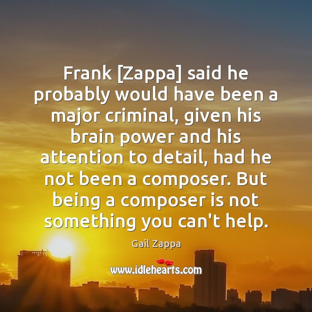 Frank [Zappa] said he probably would have been a major criminal, given Gail Zappa Picture Quote