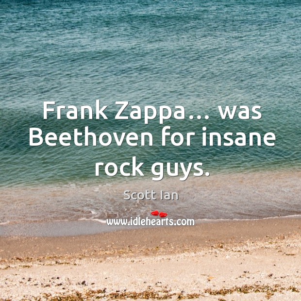 Frank zappa… was beethoven for insane rock guys. Scott Ian Picture Quote