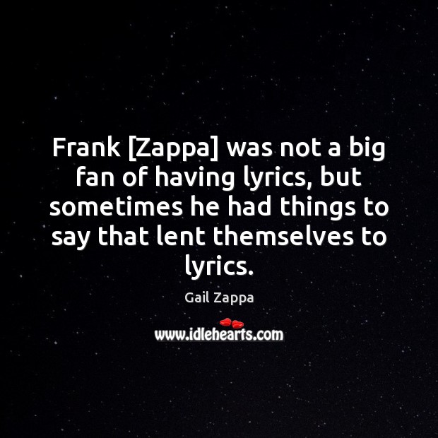 Frank [Zappa] was not a big fan of having lyrics, but sometimes Gail Zappa Picture Quote