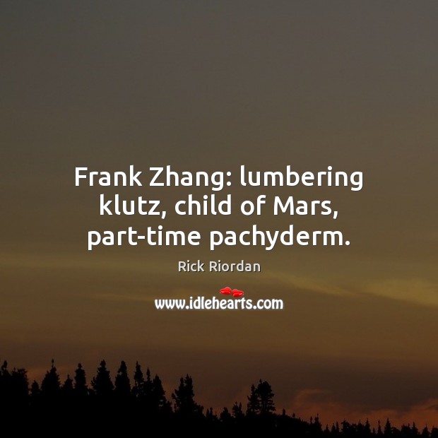 Frank Zhang: lumbering klutz, child of Mars, part-time pachyderm. Rick Riordan Picture Quote