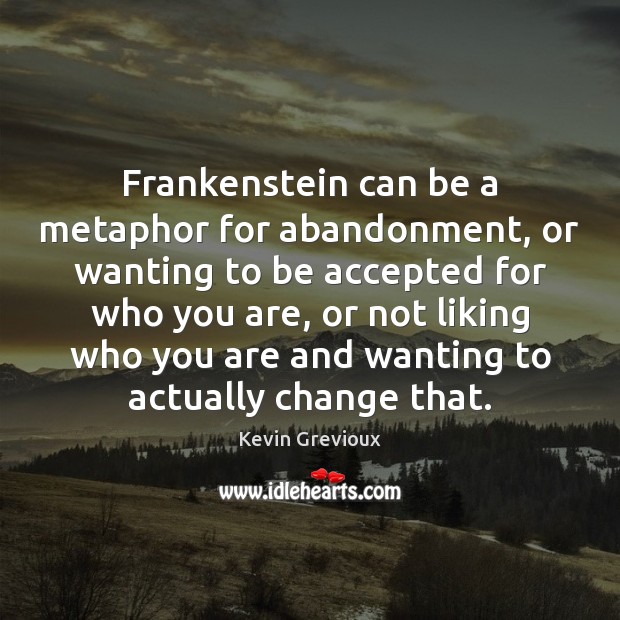 Frankenstein can be a metaphor for abandonment, or wanting to be accepted Kevin Grevioux Picture Quote