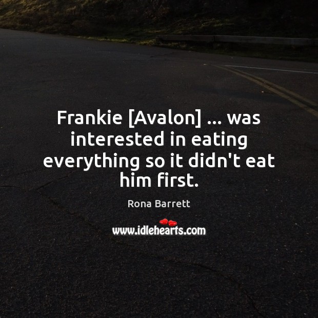 Frankie [Avalon] … was interested in eating everything so it didn’t eat him first. Rona Barrett Picture Quote