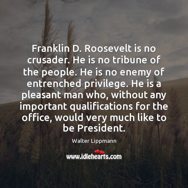 Franklin D. Roosevelt is no crusader. He is no tribune of the Walter Lippmann Picture Quote