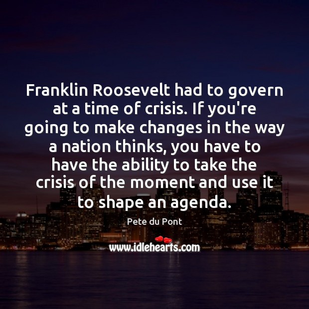 Franklin Roosevelt had to govern at a time of crisis. If you’re Pete du Pont Picture Quote