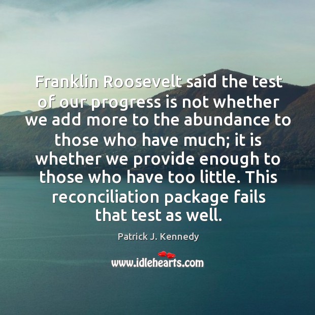 Franklin roosevelt said the test of our progress is not whether we add more to the abundance Patrick J. Kennedy Picture Quote