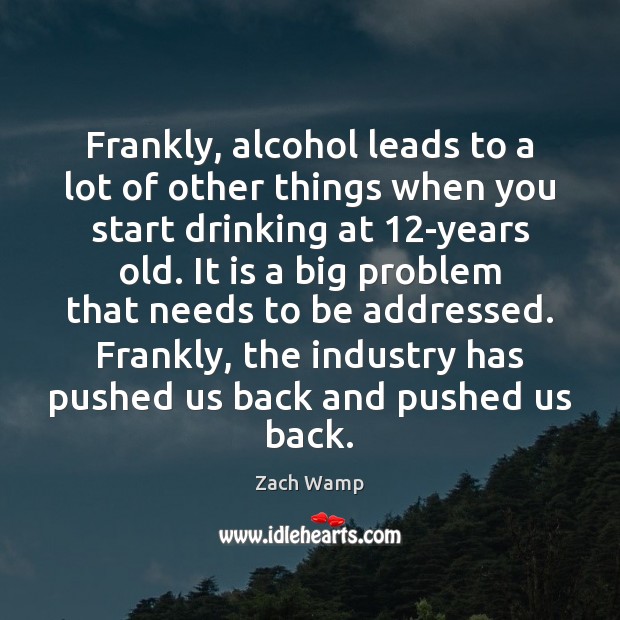 Frankly, alcohol leads to a lot of other things when you start Zach Wamp Picture Quote