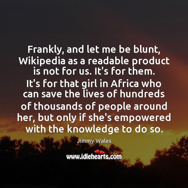 Frankly, and let me be blunt, Wikipedia as a readable product is Jimmy Wales Picture Quote