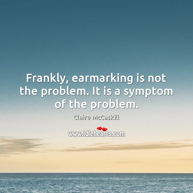 Frankly, earmarking is not the problem. It is a symptom of the problem. Image