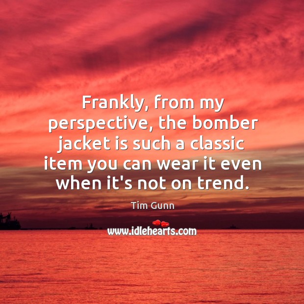 Frankly, from my perspective, the bomber jacket is such a classic item Tim Gunn Picture Quote