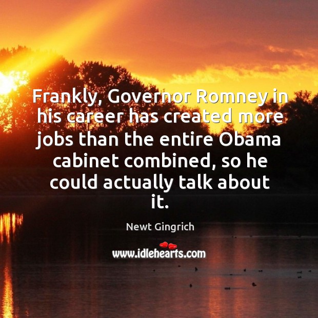 Frankly, governor romney in his career has created more jobs than the entire obama cabinet combined. Image