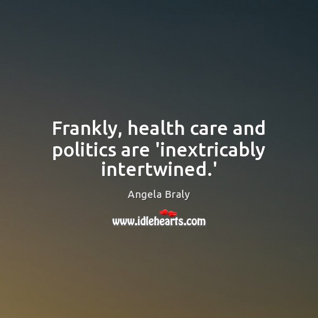 Frankly, health care and politics are ‘inextricably intertwined.’ 