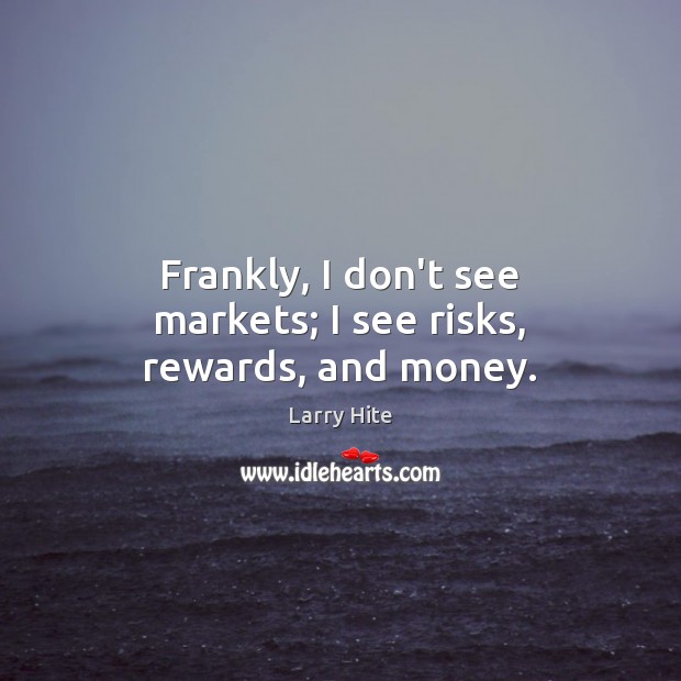 Frankly, I don’t see markets; I see risks, rewards, and money. Larry Hite Picture Quote