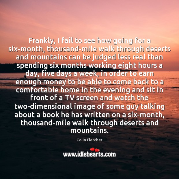 Frankly, I fail to see how going for a six-month, thousand-mile walk Colin Fletcher Picture Quote
