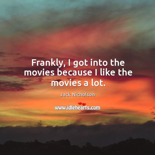 Frankly, I got into the movies because I like the movies a lot. Image